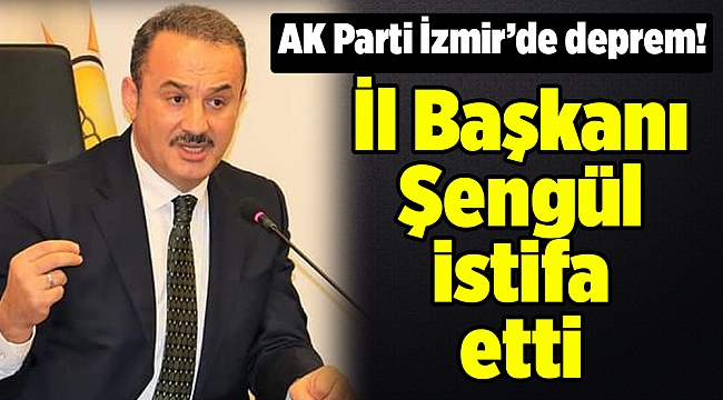 AK Parti İzmir'de deprem! İl Başkanı Şengül istifa etti