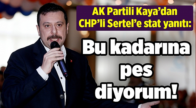 AK Partili Kaya’dan CHP’li Sertel’e stat yanıtı: Bu kadarına pes diyorum