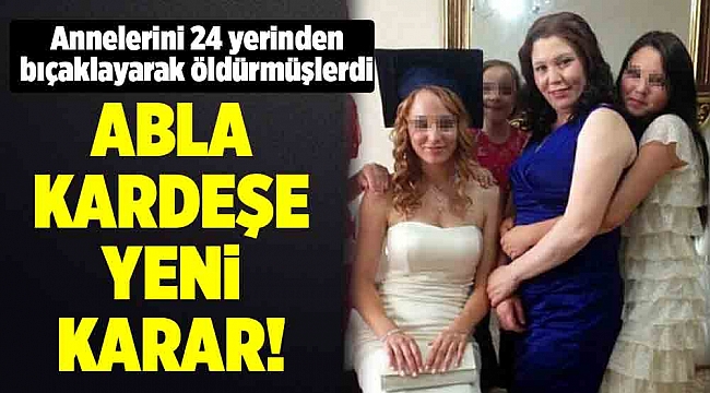 Annelerini 24 yerinden bıçaklayarak öldüren kız kardeşler için yeni karar
