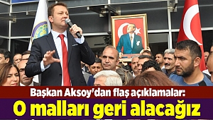 Başkan Aksoy'dan flaş açıklamalar: O malları geri alacağız