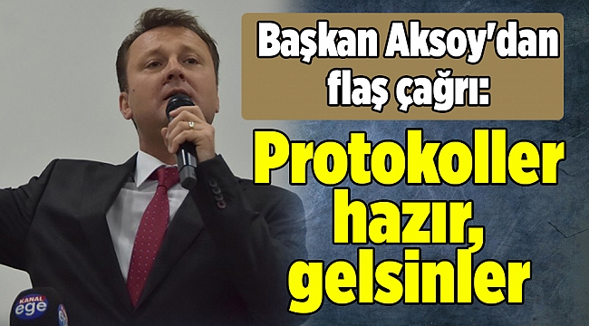 Başkan Aksoy'dan flaş çağrı: Protokoller hazır, gelsinler