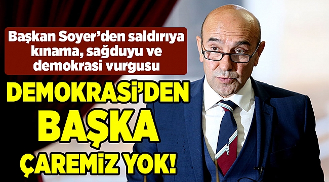 Başkan Soyer’den saldırıya kınama, sağduyu ve demokrasi vurgusu