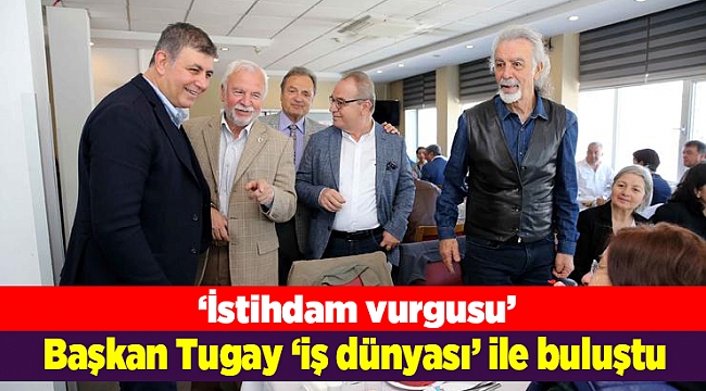 Başkan Tugay ‘iş dünyası’ ile buluştu