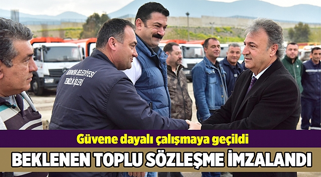 Beklenen toplu sözleşme imzalandı, güvene dayalı çalışmaya geçildi