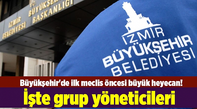 Büyükşehir'de ilk meclis öncesi büyük heyecan! İşte grup yöneticileri