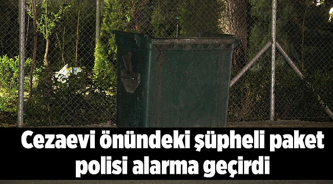 Cezaevi önündeki şüpheli paket polisi alarma geçirdi