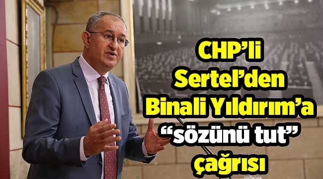 CHP’li Sertel’den Binali Yıldırım’a “sözünü tut” çağrısı