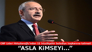 CHP Lideri Kılıçdaroğlu'ndan 11 büyükşehir belediye başkanına talimat!