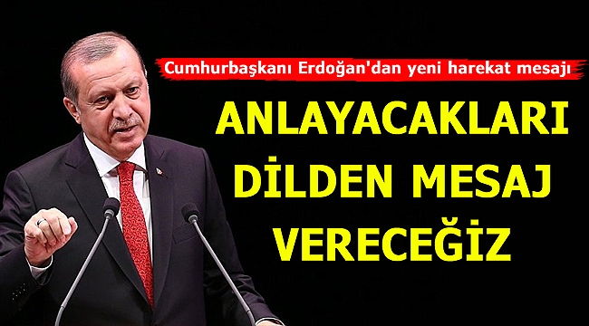 Cumhurbaşkanı Erdoğan'dan yeni harekat mesajı