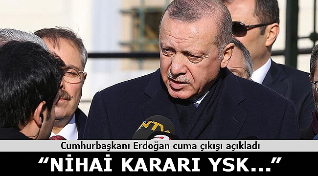 Cumhurbaşkanı Erdoğan: Nihai kararı YSK verecek