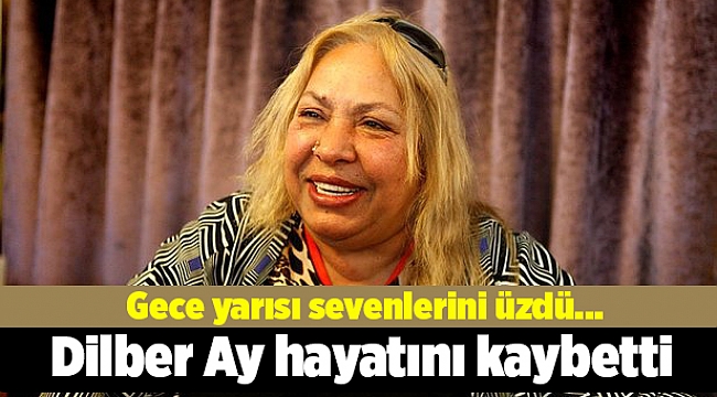 Dilber Ay hayatını kaybetti