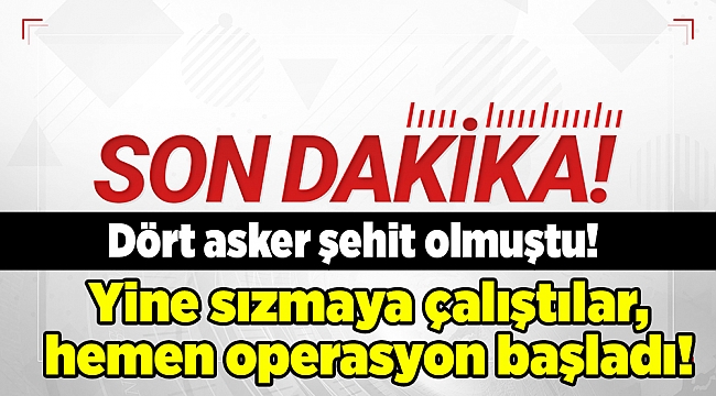 Dört asker şehit olmuştu! Yine sızmaya çalıştılar, hemen operasyon başladı!