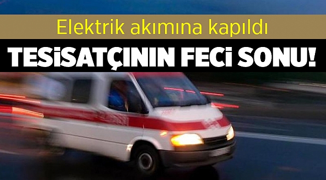 Elektrik akımına kapılan tamirci öldü