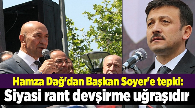 Hamza Dağ'dan Başkan Soyer'e tepki: Siyasi rant devşirme uğraşıdır