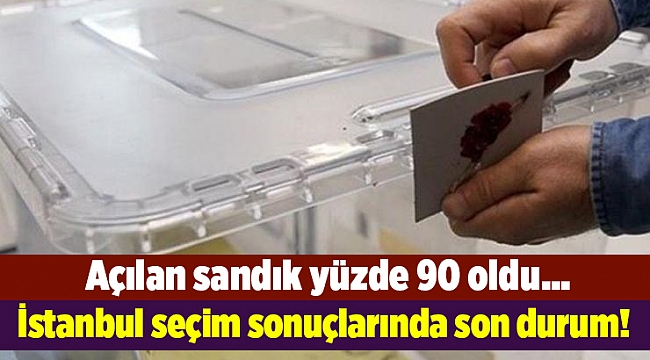 İstanbul seçim sonuçlarında son durum! Açılan sandık yüzde 90 oldu…