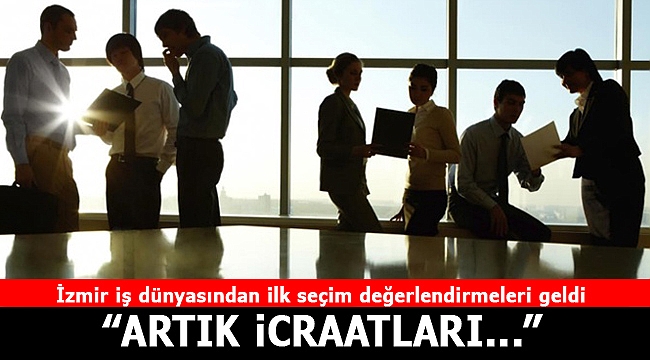 İzmir iş dünyasından ilk seçim değerlendirmeleri geldi