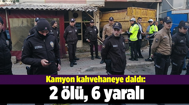 Kamyon kahvehaneye daldı: 2 ölü, 6 yaralı