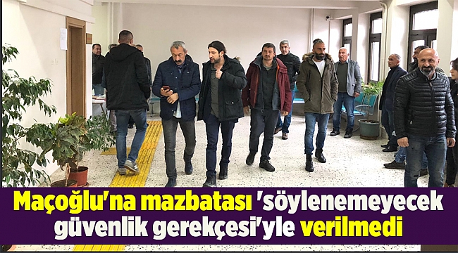 Maçoğlu&#039;na mazbatası &#039;söylenemeyecek güvenlik gerekçesi&#039;yle verilmedi