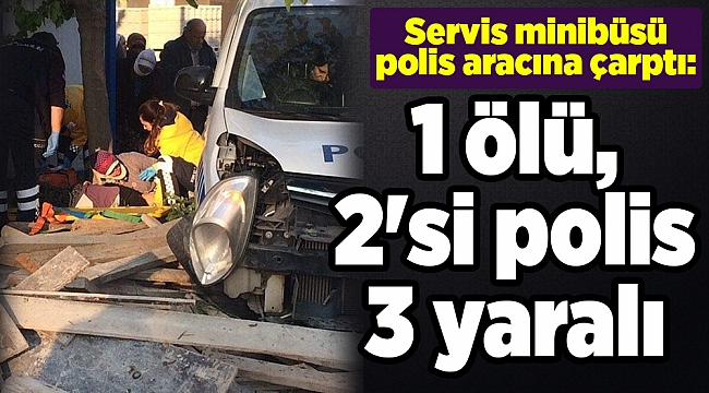 Servis minibüsü polis aracına çarptı: 1 ölü, 2'si polis 3 yaralı