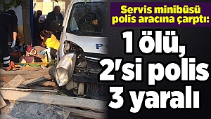 Servis minibüsü polis aracına çarptı: 1 ölü, 2'si polis 3 yaralı