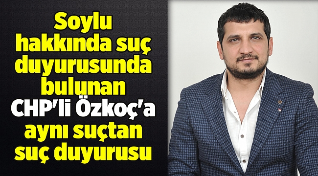 Soylu hakkında suç duyurusunda bulunan CHP'li Özkoç'a aynı suçtan suç duyurusu