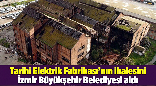 Tarihi Elektrik Fabrikası’nın ihalesini İzmir Büyükşehir Belediyesi aldı