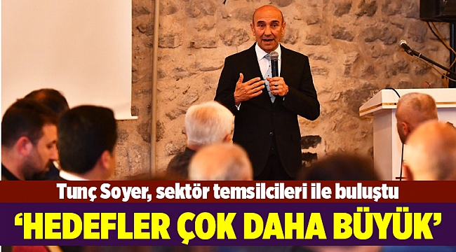 Tunç Soyer, sektör temsilcileri ile buluştu