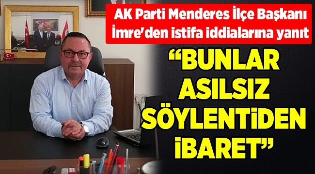 AK Parti Menderes İlçe Başkanı İmre'den istifa iddialarına yanıt