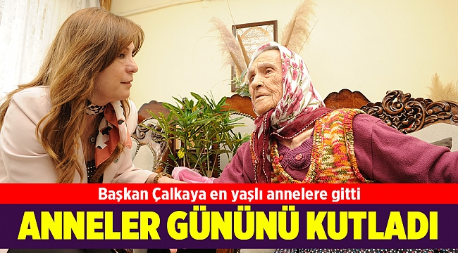 Başkan Çalkaya en yaşlı annelere gitti
