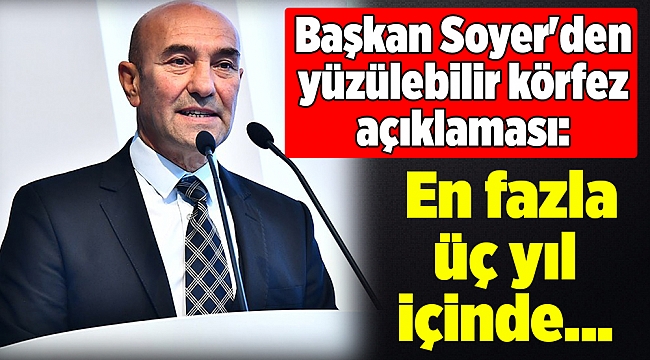 Başkan Soyer'den yüzülebilir körfez açıklaması: En fazla üç yıl içinde...
