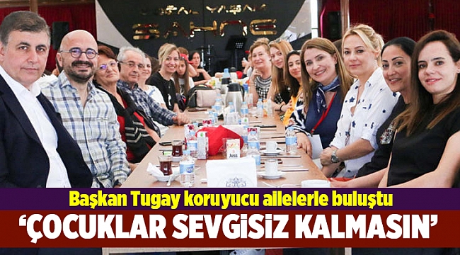 Başkan Tugay koruyucu ailelerle buluştu