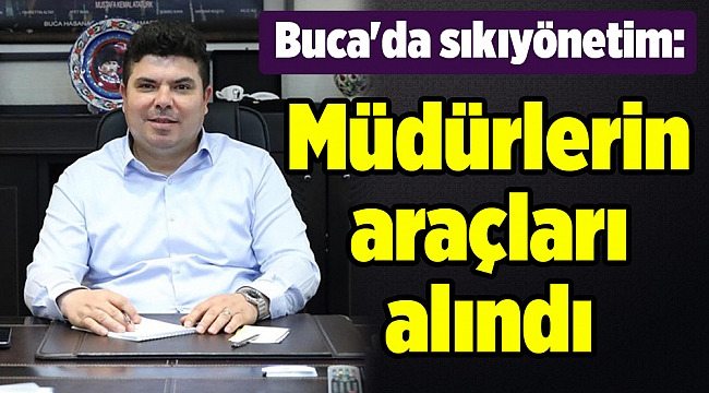 Buca'da sıkıyönetim: Müdürlerin araçları alındı