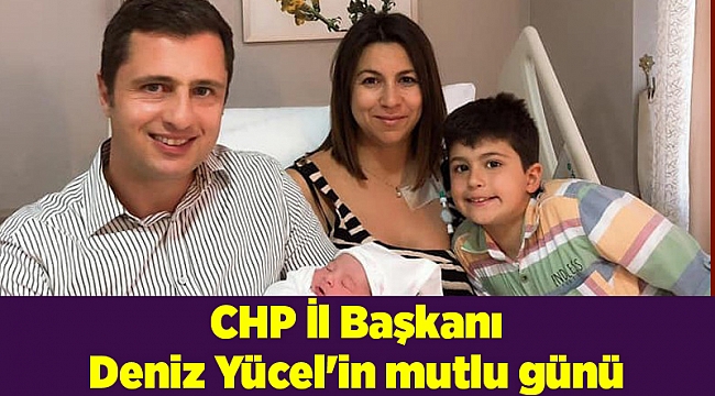 CHP İl Başkanı Deniz Yücel'in mutlu günü