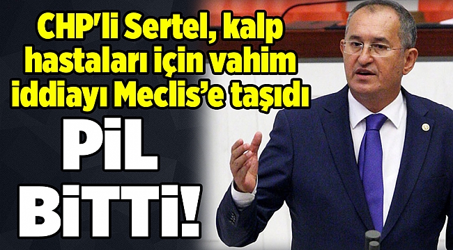 CHP'li Sertel, kalp hastaları için vahim iddiayı Meclis’e taşıdı