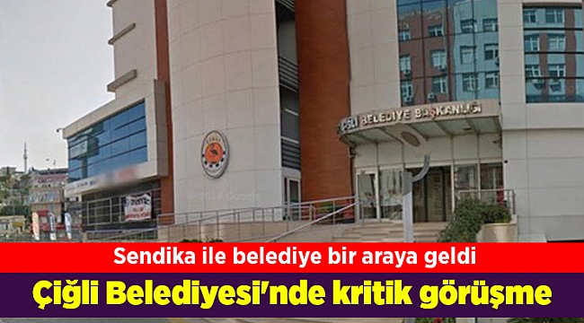 Çiğli Belediyesi'nde kritik görüşme