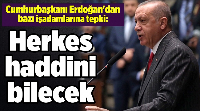 Cumhurbaşkanı Erdoğan'dan işadamlarına tepki: Herkes haddini bilecek