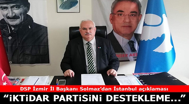 DSP İzmir İl Başkanı Solmaz’dan İstanbul açıklaması: 