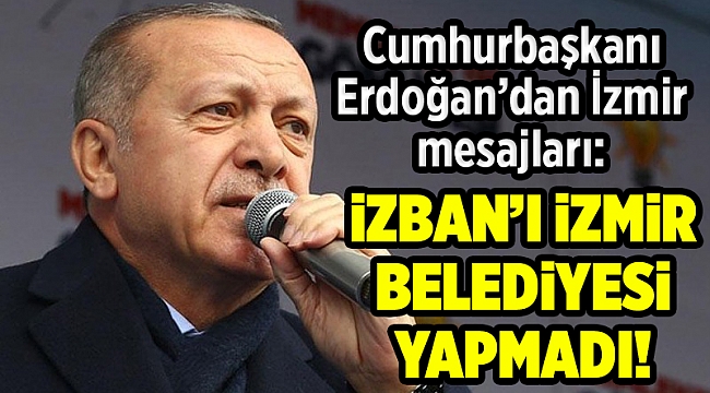 Erdoğan: İZBAN'ı biz yaptık, İzmir'in su sorununu biz çözdük!