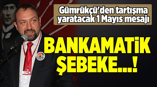 Gümrükçü'den tartışma yaratacak 1 Mayıs mesajı