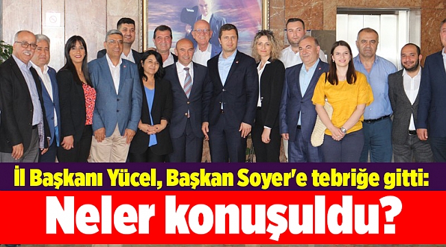 İl Başkanı Yücel, Başkan Soyer'e tebriğe gitti: Neler konuşuldu?