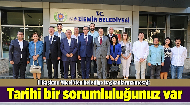 İl Başkanı Yücel'den belediye başkanlarına mesaj: Tarihi bir sorumluluğunuz var