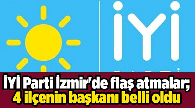 İYİ Parti İzmir&#039;de flaş atmalar; 4 ilçenin başkanı belli oldu