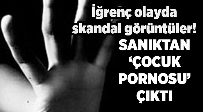 İzmir&#039;deki iğrenç olayda sanıktan &#039;çocuk pornosu&#039; çıktı!