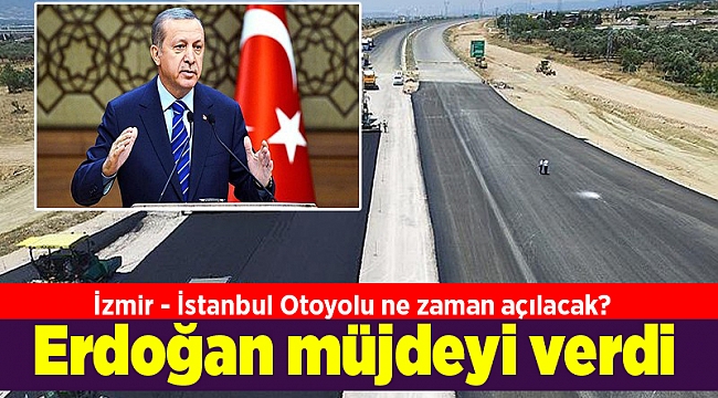 İzmir - İstanbul Otoyolu ne zaman açılacak? Erdoğan müjdeyi verdi