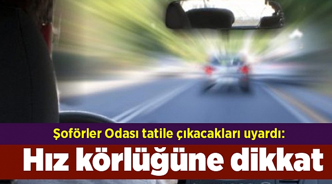 Şoförler Odası tatile çıkacakları uyardı: Hız körlüğüne dikkat