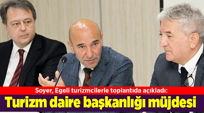 Soyer, Egeli turizmcilerle toplantıda açıkladı: Turizm daire başkanlığı müjdesi