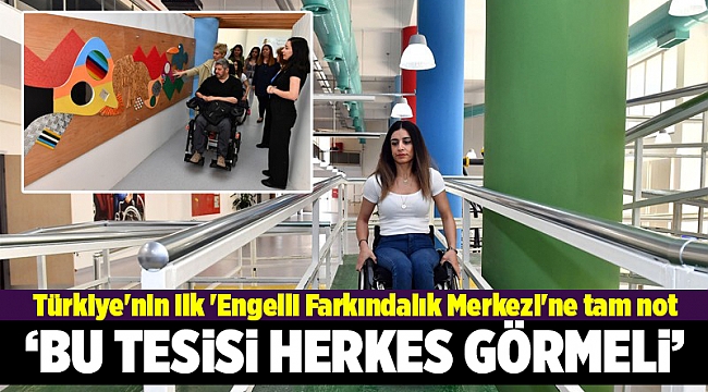 Türkiye'nin ilk 'Engelli Farkındalık Merkezi'ne tam not