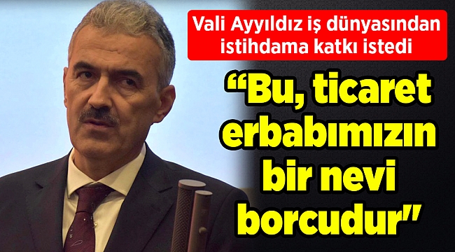 Vali Ayyıldız iş dünyasından istihdama katkı istedi