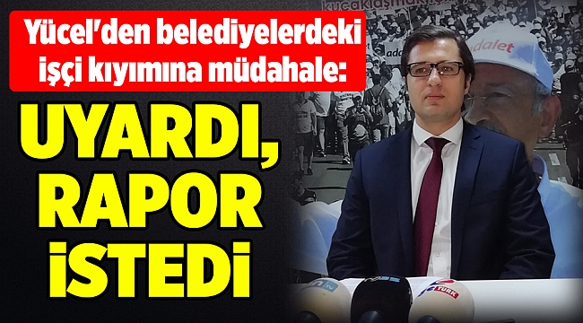 Yücel'den belediyelerdeki işçi kıyımına müdahale; Rapor istedi