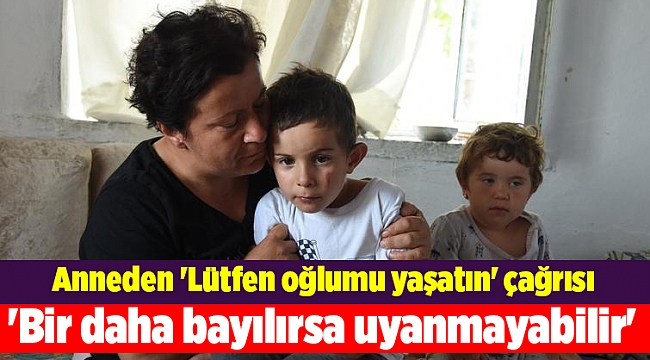 Anneden 'Lütfen oğlumu yaşatın' çağrısı